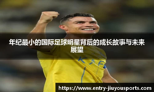 年纪最小的国际足球明星背后的成长故事与未来展望